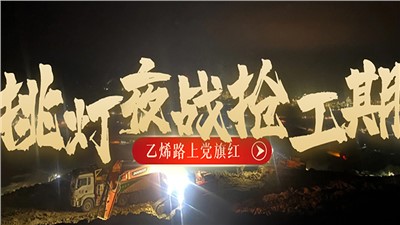 “乙烯路上党旗红”党建品牌创建系列报道（六）挑灯夜战抢工期